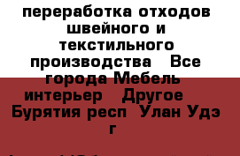 переработка отходов швейного и текстильного производства - Все города Мебель, интерьер » Другое   . Бурятия респ.,Улан-Удэ г.